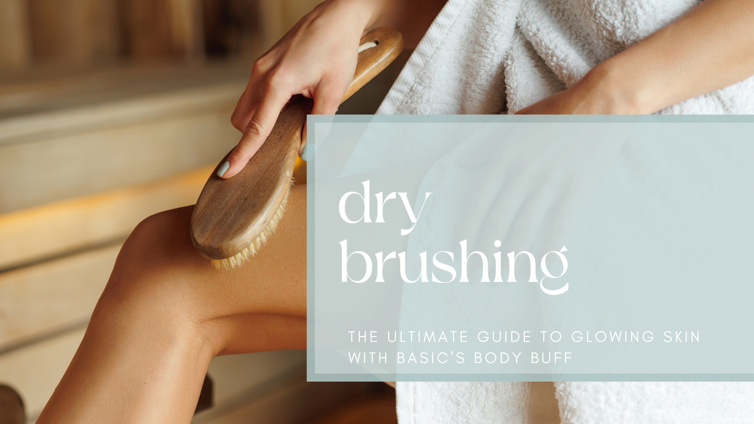 Dry Brushing: The Ultimate Guide to Glowing Skin with Basic's Body Buff
